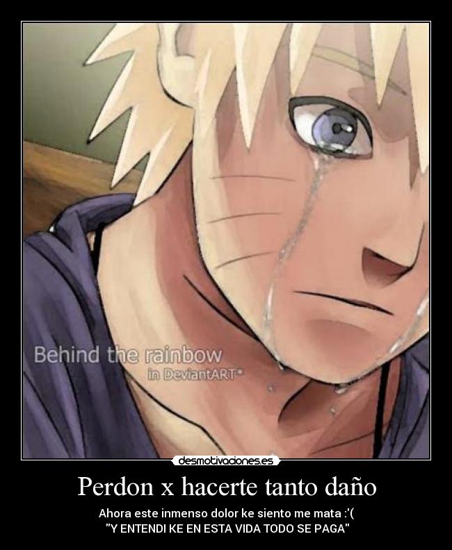 Perdon x hacerte tanto daño - Ahora este inmenso dolor ke siento me mata :(
 Y ENTENDI KE EN ESTA VIDA TODO SE PAGA