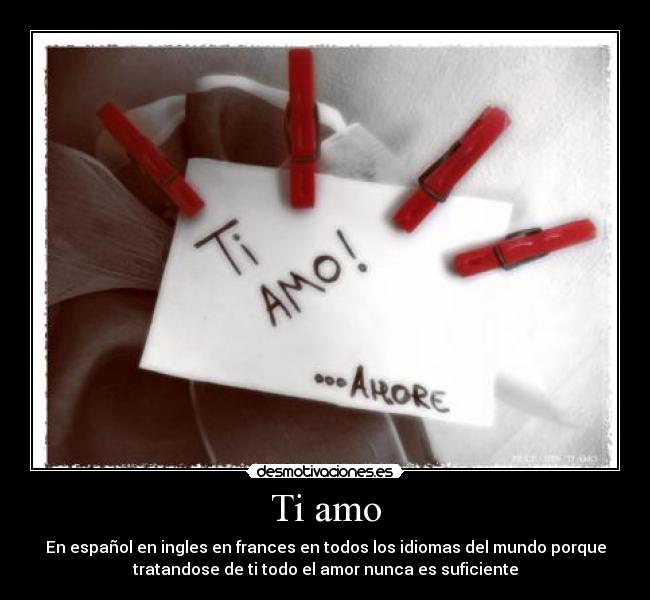 Ti amo - En español en ingles en frances en todos los idiomas del mundo porque
tratandose de ti todo el amor nunca es suficiente