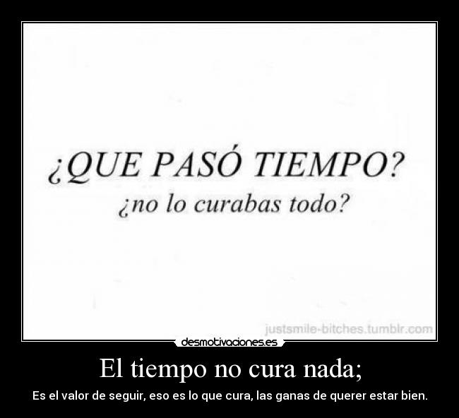 El tiempo no cura nada; -
