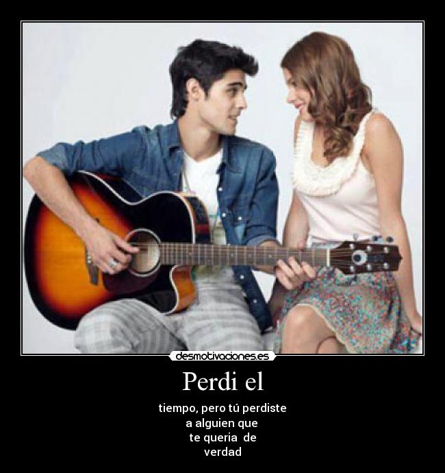 Perdi el - tiempo, pero tú perdiste
a alguien que
te queria de
verdad