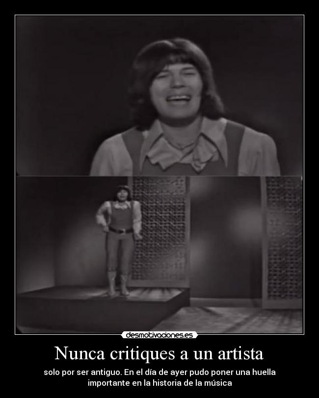 Nunca critiques a un artista - solo por ser antiguo. En el día de ayer pudo poner una huella
importante en la historia de la música