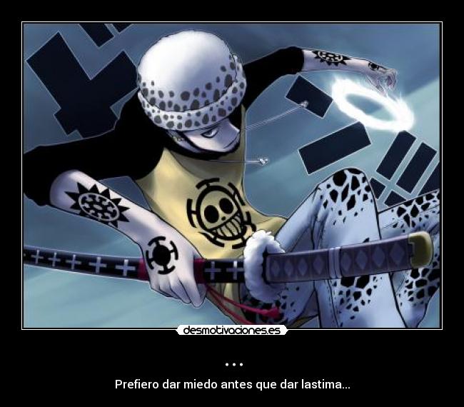 ... - Prefiero dar miedo antes que dar lastima...