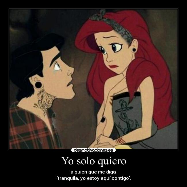 Yo solo quiero - alguien que me diga 
tranquila, yo estoy aquí contigo.