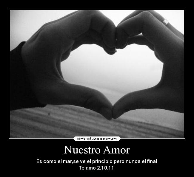 Nuestro Amor - Es como el mar,se ve el principio pero nunca el final ♥
Te amo 2.10.11 ♥