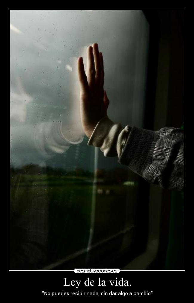 Ley de la vida. - No puedes recibir nada, sin dar algo a cambio