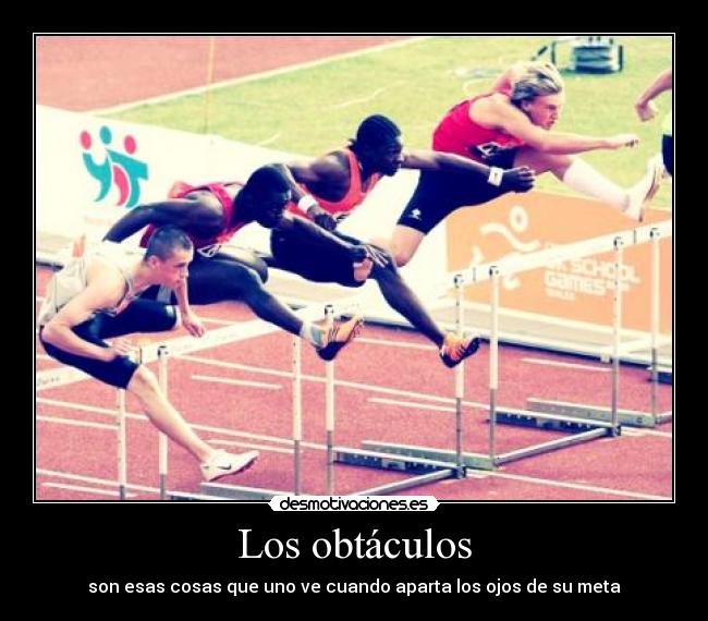 Los obtáculos - son esas cosas que uno ve cuando aparta los ojos de su meta