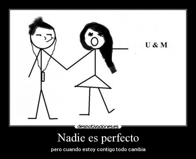 Nadie es perfecto - pero cuando estoy contigo todo cambia