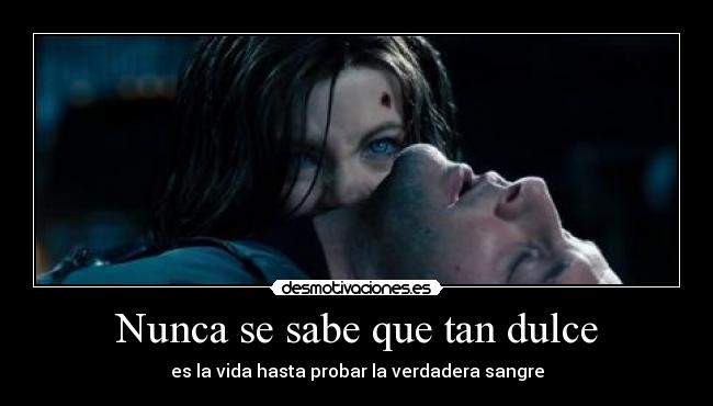 Nunca se sabe que tan dulce - es la vida hasta probar la verdadera sangre