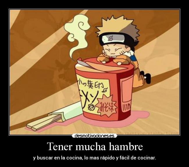 Tener mucha hambre - y buscar en la cocina, lo mas rápido y fácil de cocinar.