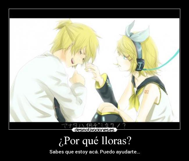 ¿Por qué lloras? - Sabes que estoy acá. Puedo ayudarte...