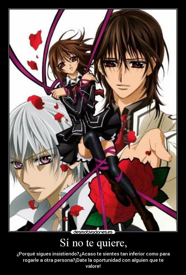 Sí no te quiere, - ¿Porqué sigues insistiendo?¿Acaso te sientes tan inferior como para
rogarle a otra persona?¡Date la oportunidad con alguien que te
valore!