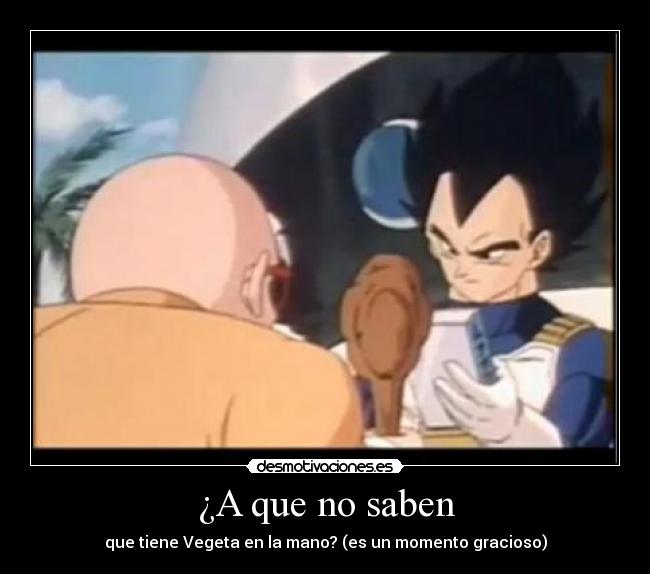 ¿A que no saben - que tiene Vegeta en la mano? (es un momento gracioso)