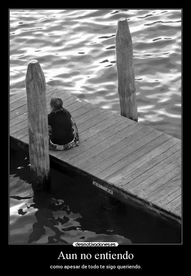 Aun no entiendo - como apesar de todo te sigo queriendo.