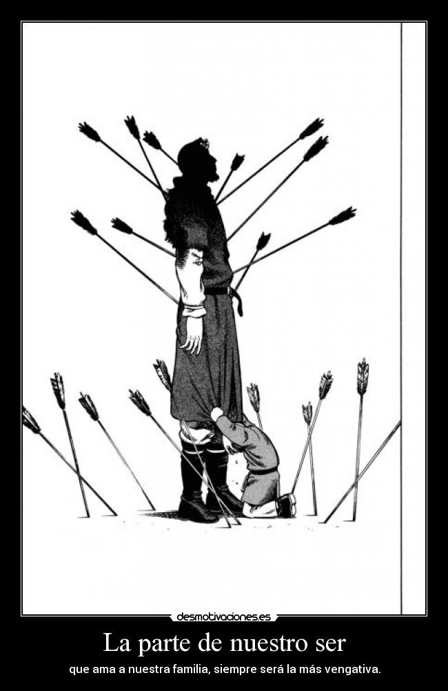 La parte de nuestro ser - que ama a nuestra familia, siempre será la más vengativa.