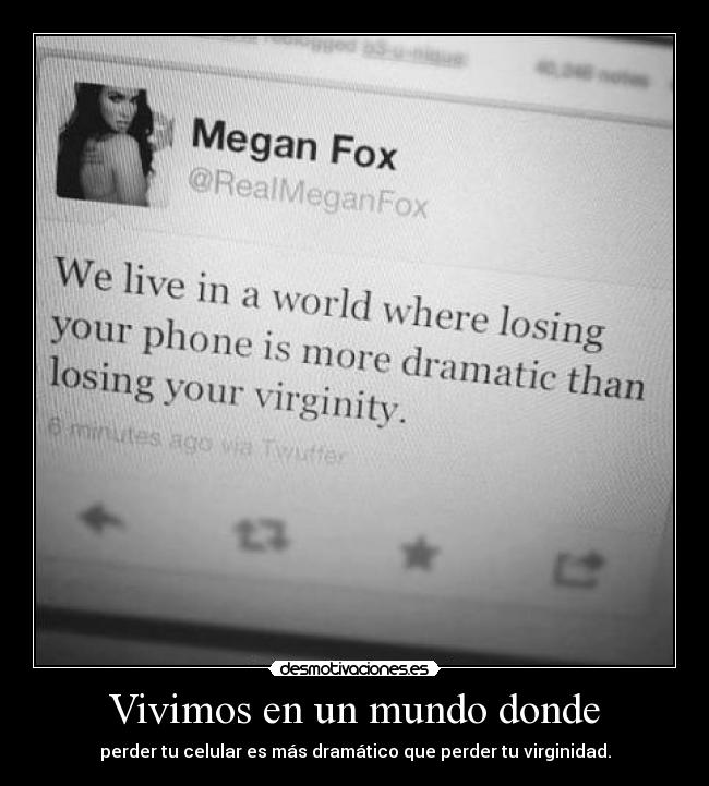 Vivimos en un mundo donde - perder tu celular es más dramático que perder tu virginidad.