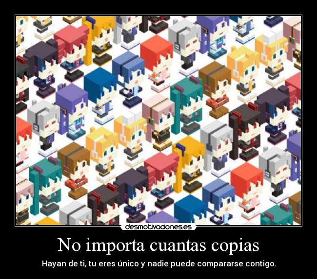 No importa cuantas copias - Hayan de ti, tu eres único y nadie puede compararse contigo.