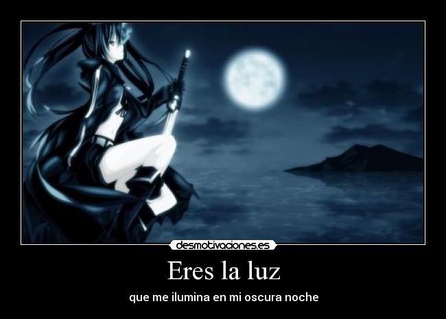 Eres la luz - que me ilumina en mi oscura noche