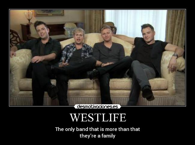 WESTLIFE - The only band that is more than that
theyre a family