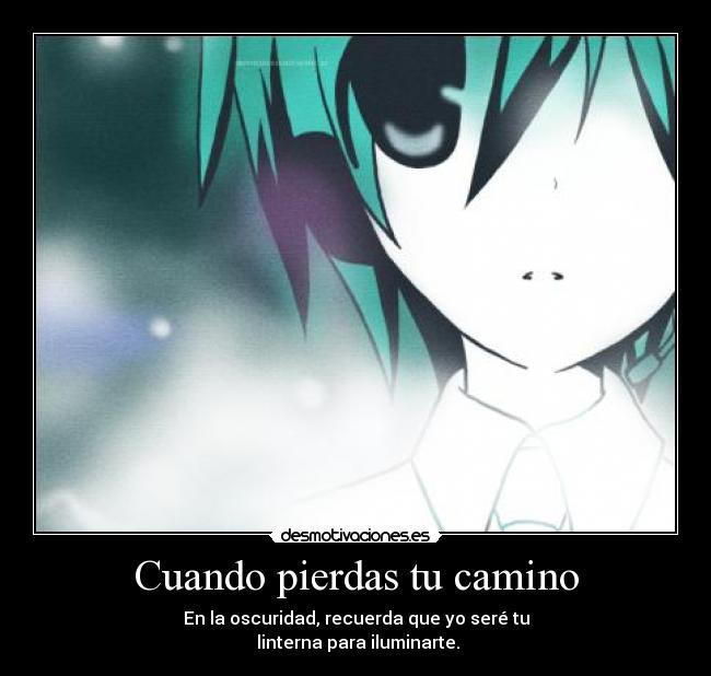 Cuando pierdas tu camino - En la oscuridad, recuerda que yo seré tu
linterna para iluminarte.