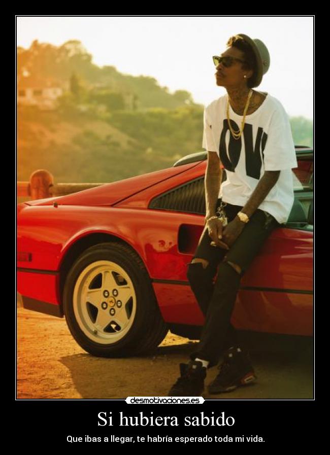 Si hubiera sabido - Que ibas a llegar, te habría esperado toda mi vida.