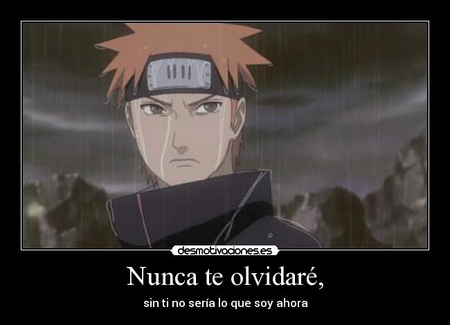 Nunca te olvidaré, - sin ti no sería lo que soy ahora