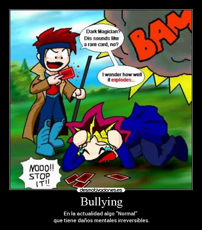 Bullying - En la actualidad algo Normal
que tiene daños mentales irreversibles.