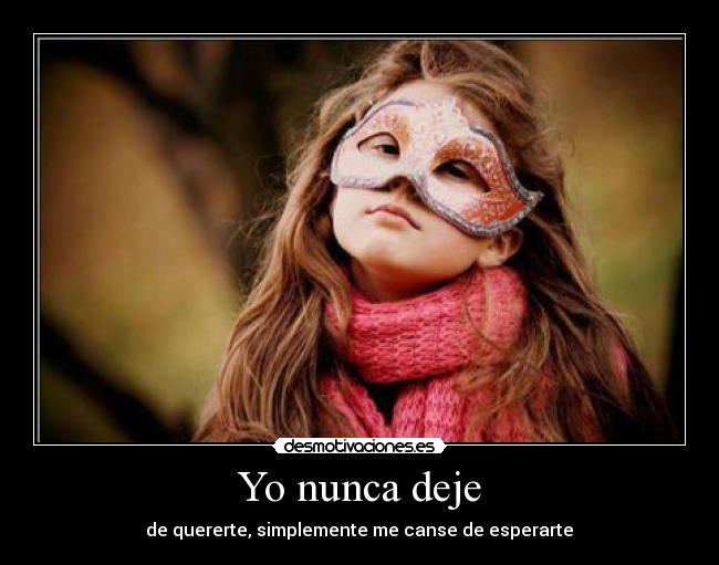 Yo nunca deje - de quererte, simplemente me canse de esperarte♥