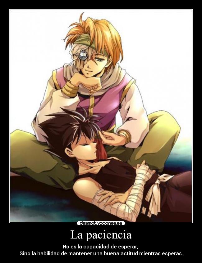 La paciencia - No es la capacidad de esperar,
Sino la habilidad de mantener una buena actitud mientras esperas.