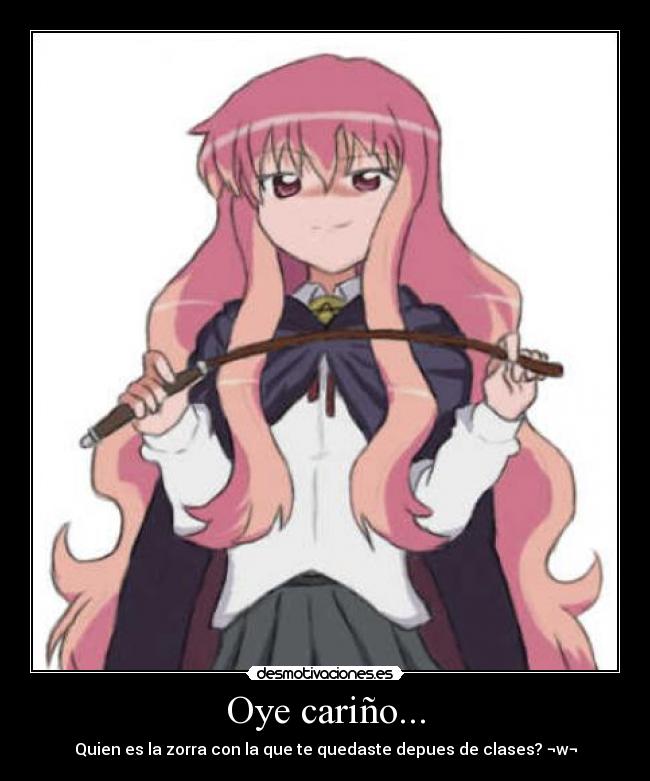 Oye cariño... - Quien es la zorra con la que te quedaste depues de clases? ¬w¬