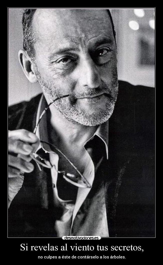 Si revelas al viento tus secretos, - no culpes a éste de contárselo a los árboles.