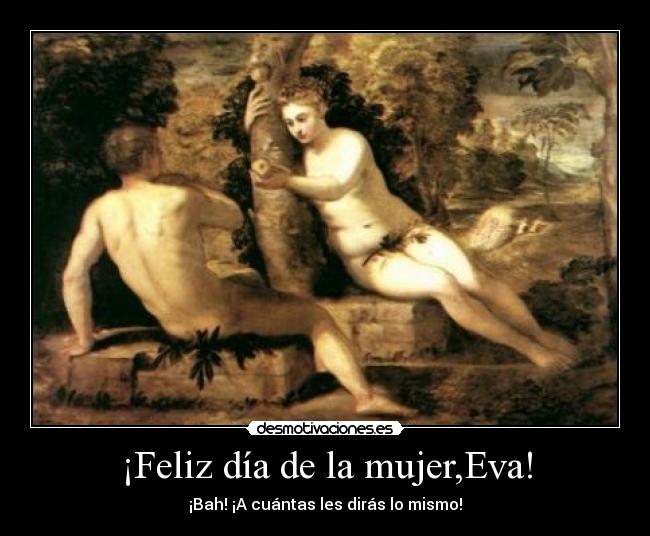 ¡Feliz día de la mujer,Eva! - ¡Bah! ¡A cuántas les dirás lo mismo!