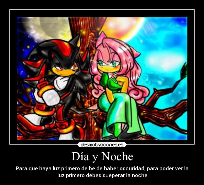 Día y Noche - Para que haya luz primero de be de haber oscuridad, para poder ver la
luz primero debes sueperar la noche