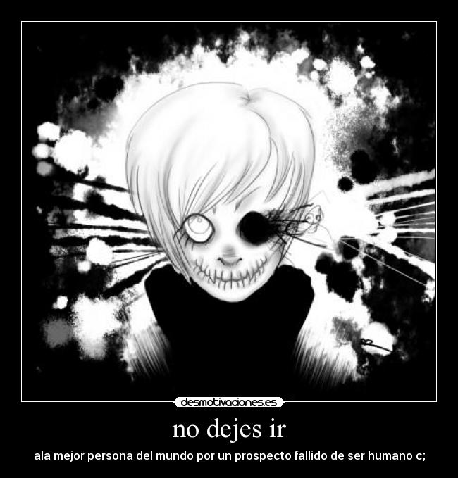 no dejes ir - ala mejor persona del mundo por un prospecto fallido de ser humano c;