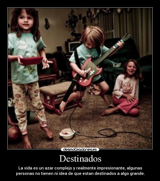 Destinados - La vida es un azar complejo y realmente impresionante, algunas
personas no tienen ni idea de que estan destinados a algo grande.