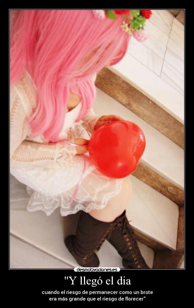 Y llegó el dia - cuando el riesgo de permanecer como un brote
era más grande que el riesgo de florecer