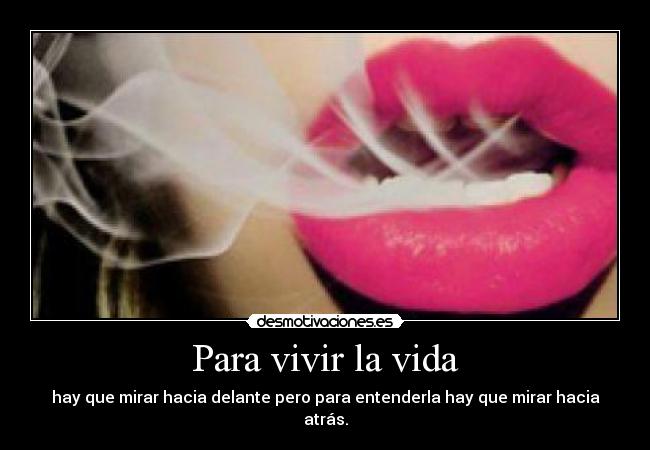 Para vivir la vida - hay que mirar hacia delante pero para entenderla hay que mirar hacia atrás.