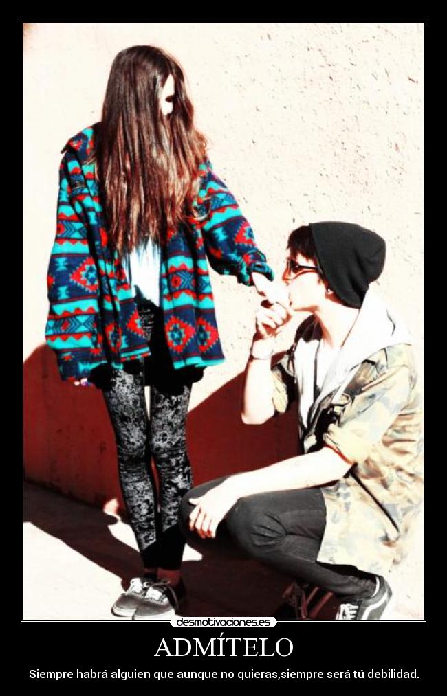 ADMÍTELO - Siempre habrá alguien que aunque no quieras,siempre será tú debilidad.