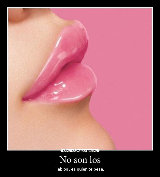 No son los - labios , es quien te besa.
