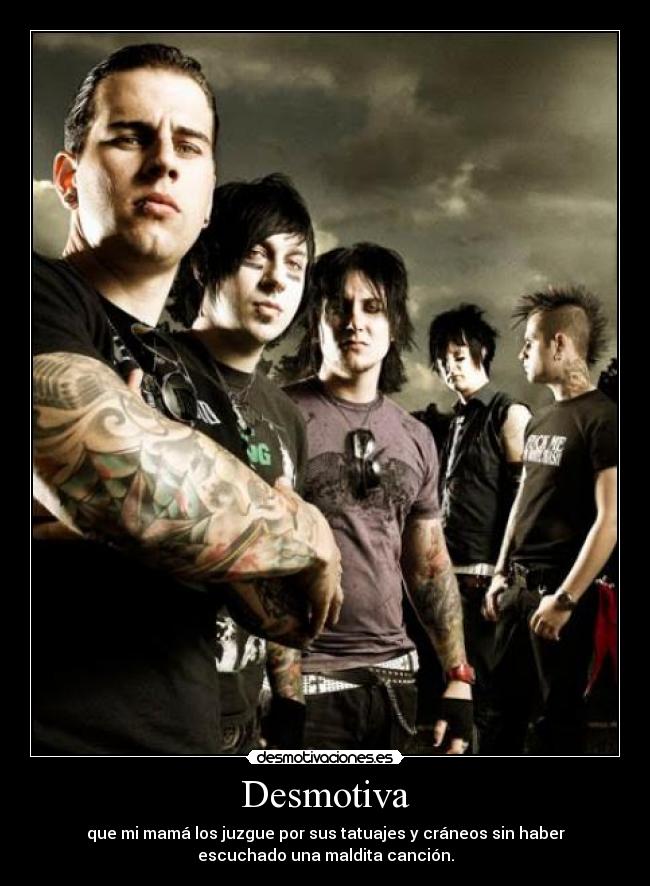 Desmotiva - que mi mamá los juzgue por sus tatuajes y cráneos sin haber
escuchado una maldita canción.