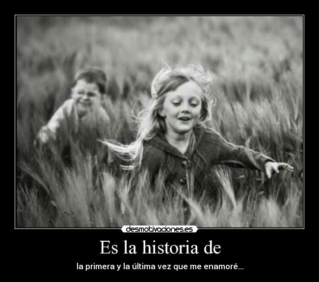 Es la historia de - la primera y la última vez que me enamoré...