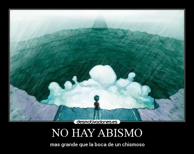 NO HAY ABISMO - mas grande que la boca de un chismoso