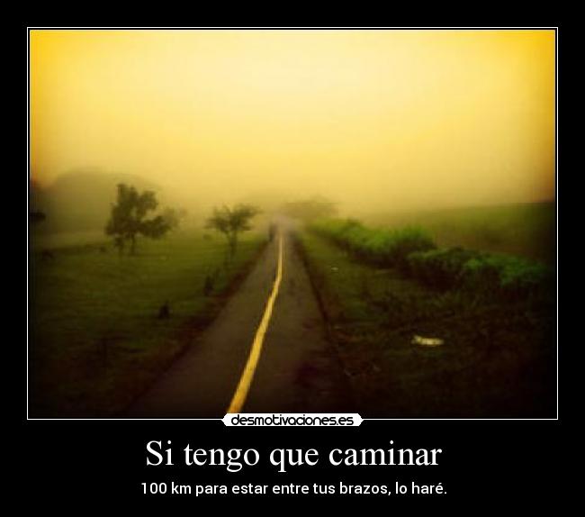 Si tengo que caminar - 100 km para estar entre tus brazos, lo haré.