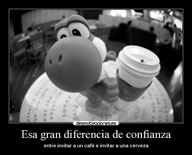 Esa gran diferencia de confianza - entre invitar a un café e invitar a una cerveza