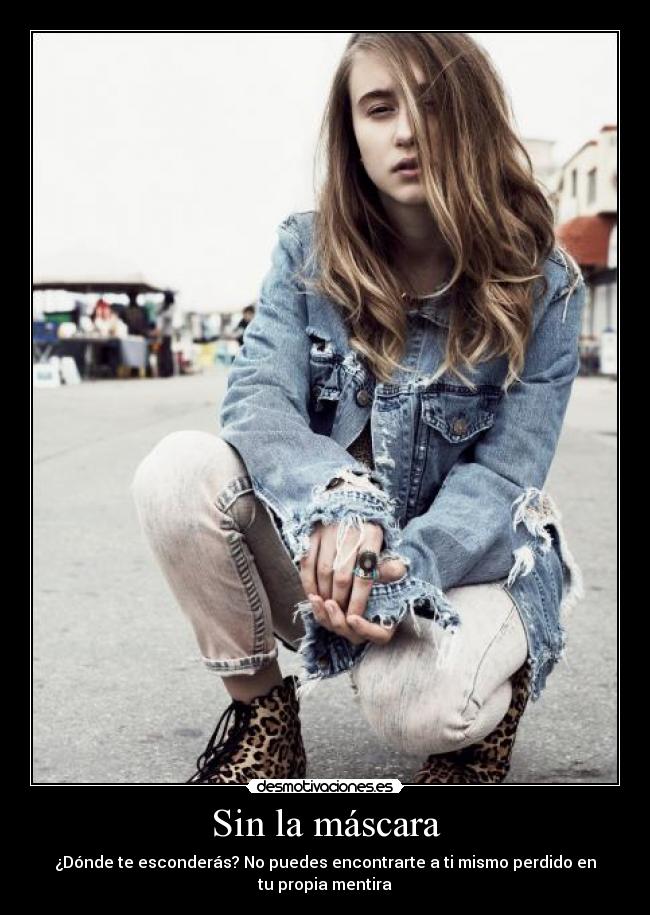 Sin la máscara - ¿Dónde te esconderás? No puedes encontrarte a ti mismo perdido en
tu propia mentira