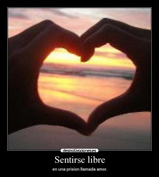 Sentirse libre - en una prision llamada amor.