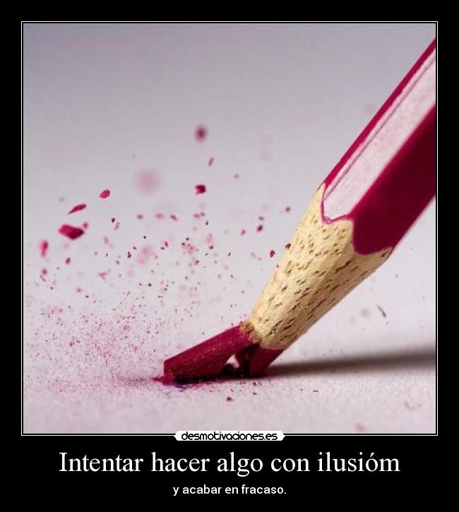 Intentar hacer algo con ilusióm - y acabar en fracaso.