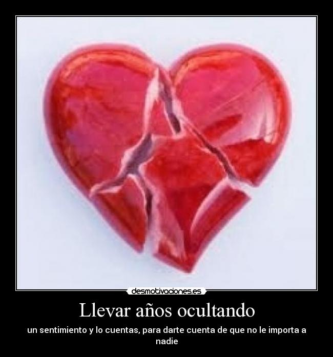 Llevar años ocultando - un sentimiento y lo cuentas, para darte cuenta de que no le importa a nadie