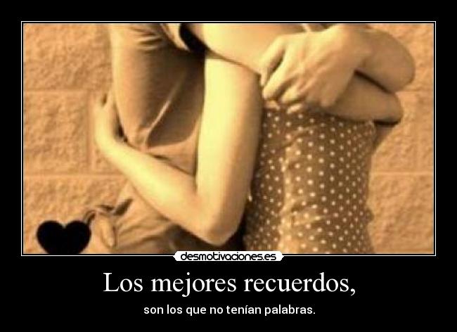 Los mejores recuerdos, - son los que no tenían palabras.