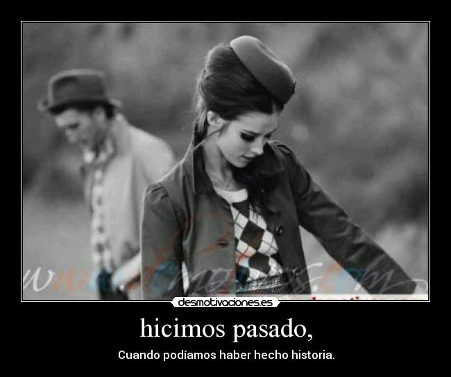 hicimos pasado, - Cuando podíamos haber hecho historia.