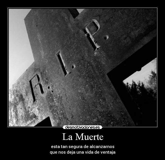 La Muerte - esta tan segura de alcanzarnos
que nos deja una vida de ventaja